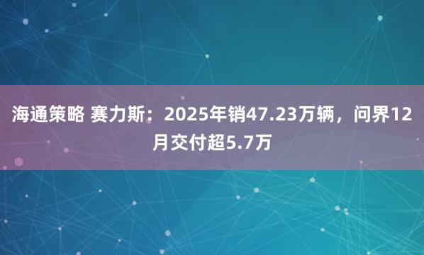 海通策略 赛力斯：2025年销47.23万辆，问界12月交付超5.7万